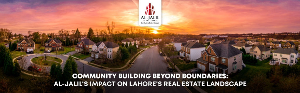 Community Building Beyond Boundaries: Al-Jalil's Impact on Lahore's Real Estate Landscape