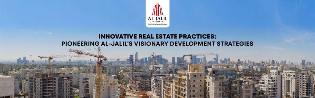 Innovative Real Estate Practices Pioneering Al-Jalil's Visionary Development Strategies